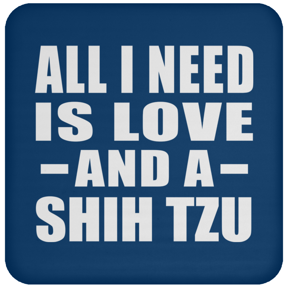 All I Need Is Love And A Shih Tzu - Drink Coaster