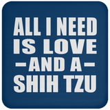 All I Need Is Love And A Shih Tzu - Drink Coaster