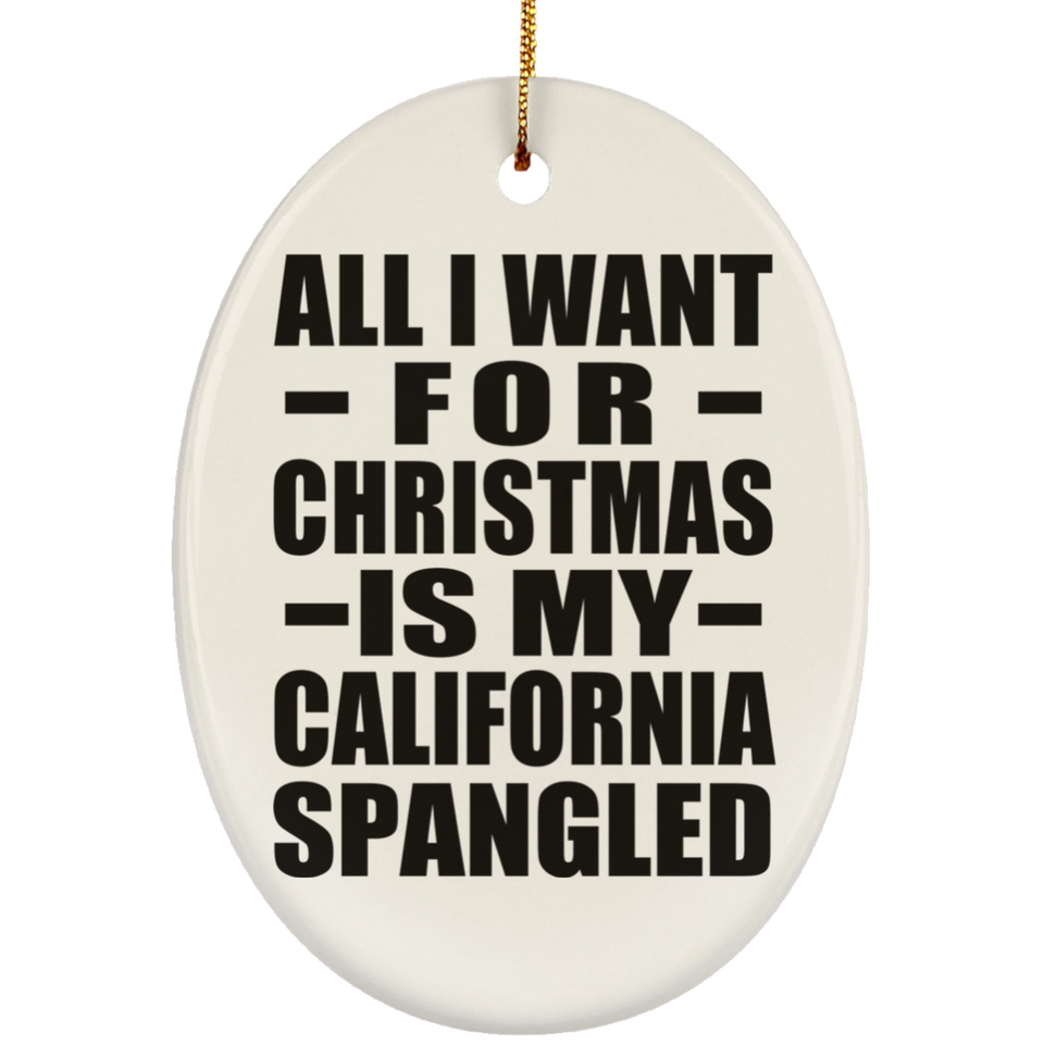 All I Want For Christmas Is My California Spangled - Oval Ornament
