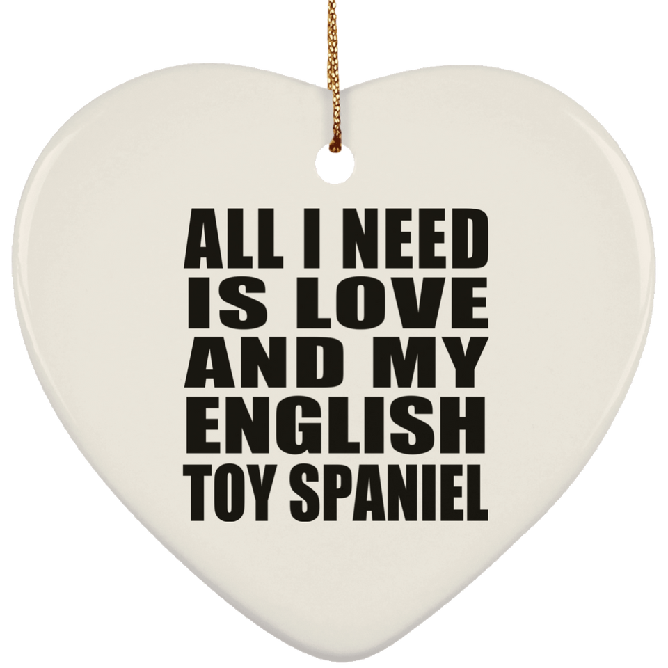 All I Need Is Love And My English Toy Spaniel - Heart Ornament