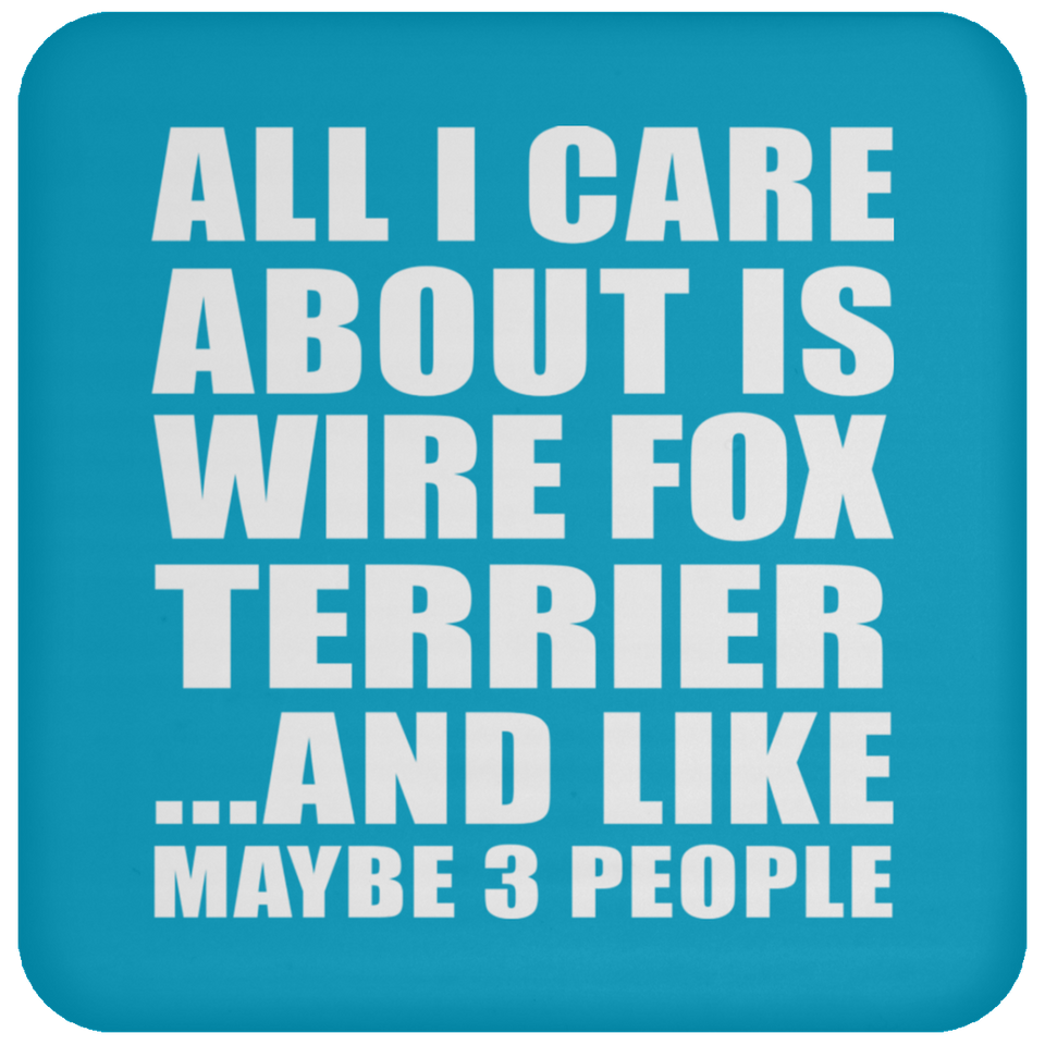 All I Care About Is Wire Fox Terrier - Drink Coaster
