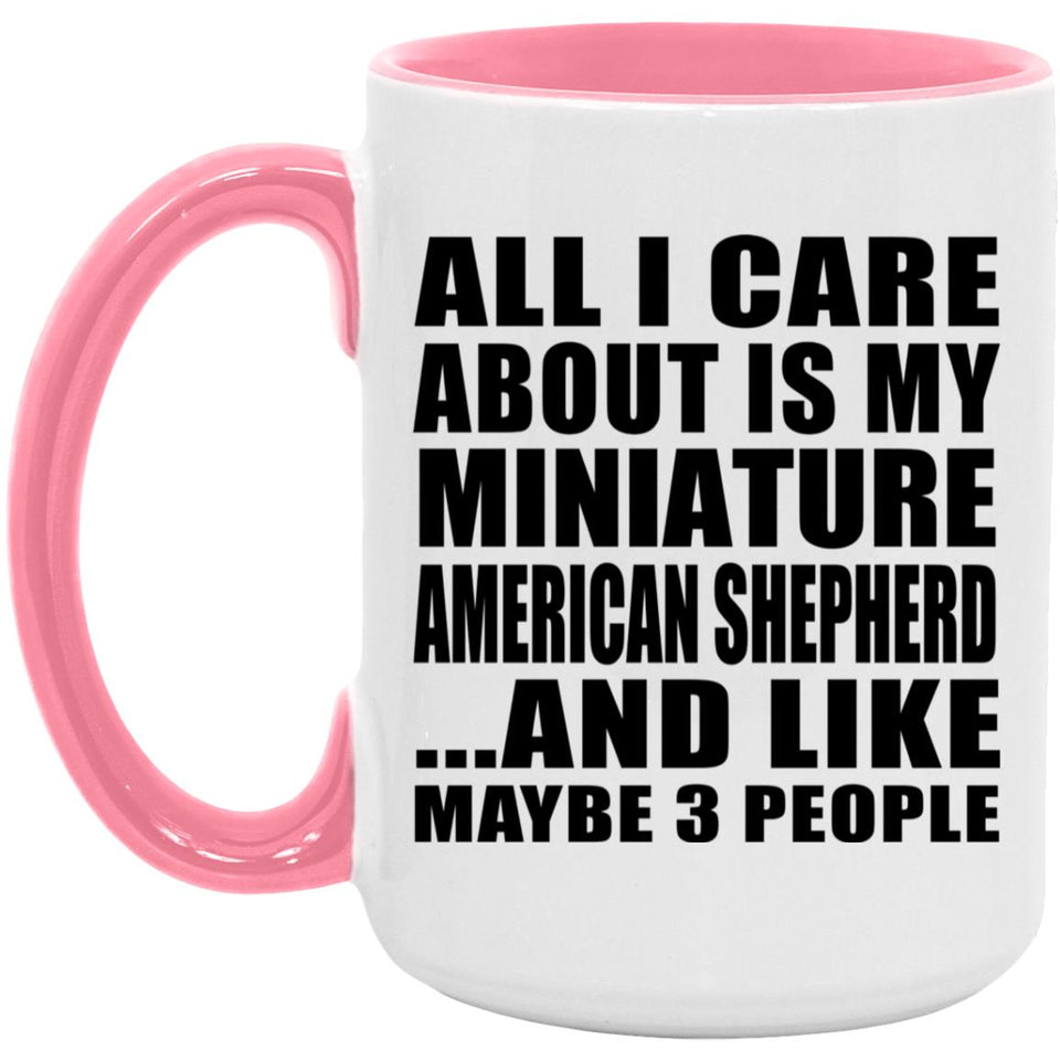 All I Care About Is My Miniature American Shepherd - 15oz Accent Mug Pink