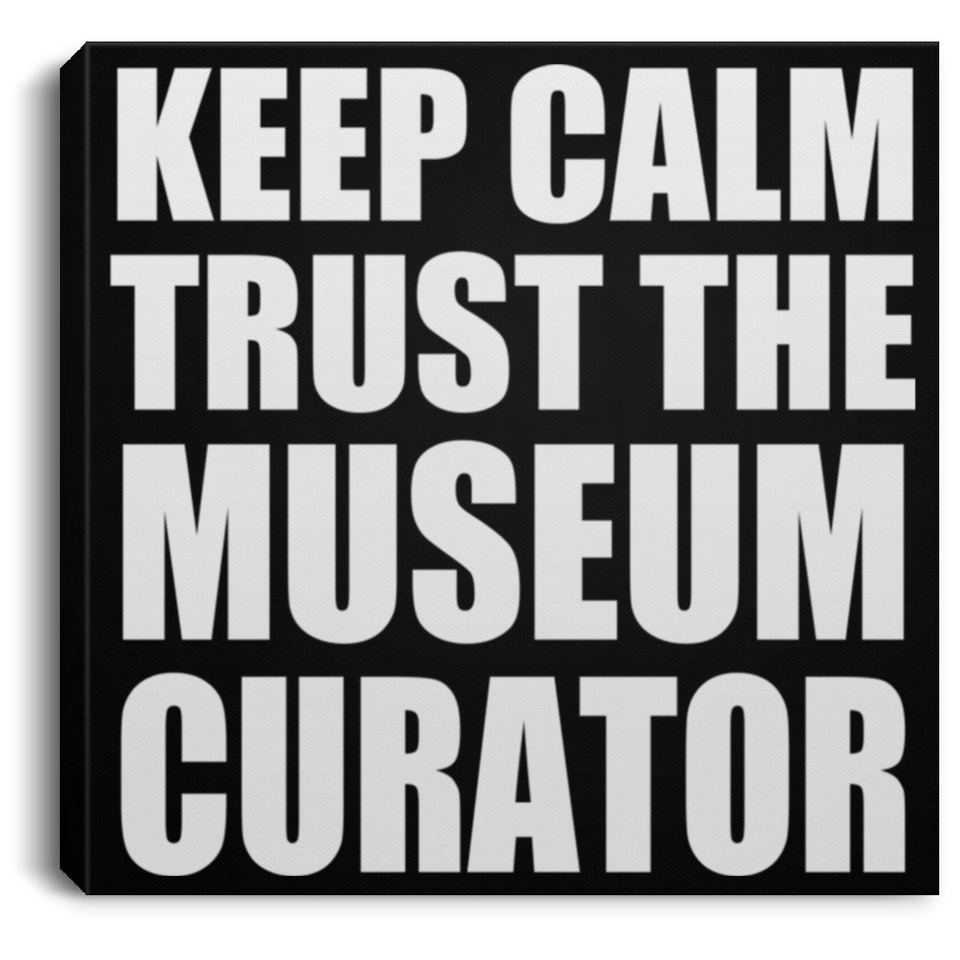 Keep Calm and Trust The Museum Curator - Canvas Square