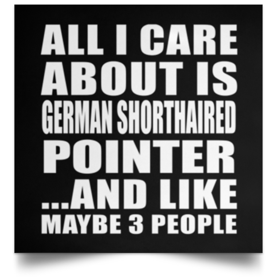 All I Care About Is German Shorthaired Pointer - Poster Square