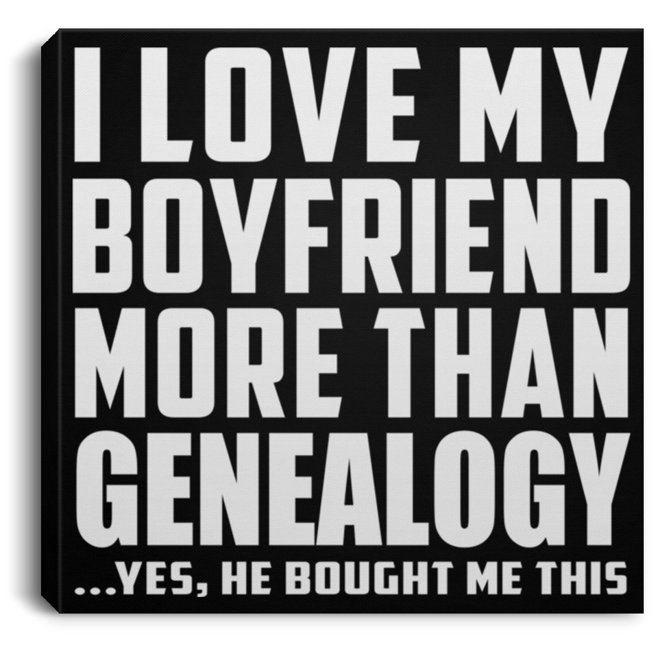 I Love My Boyfriend More Than Genealogy - Canvas Square