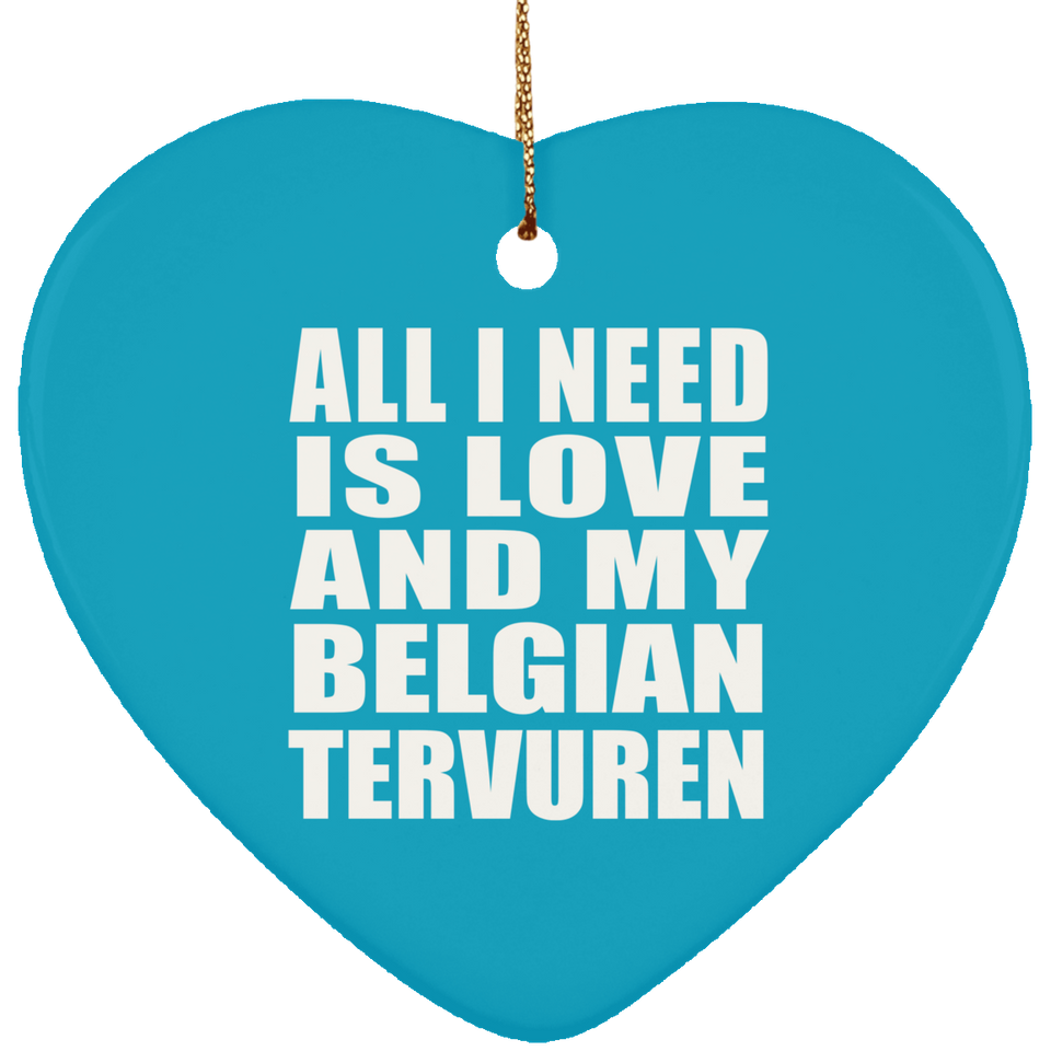 All I Need Is Love And My Belgian Tervuren - Heart Ornament