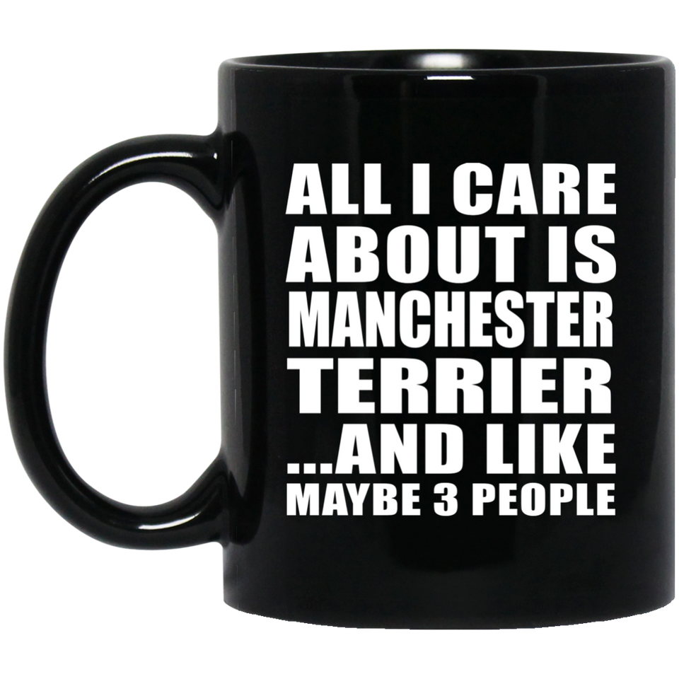 All I Care About Is Manchester Terrier - 11 Oz Coffee Mug Black