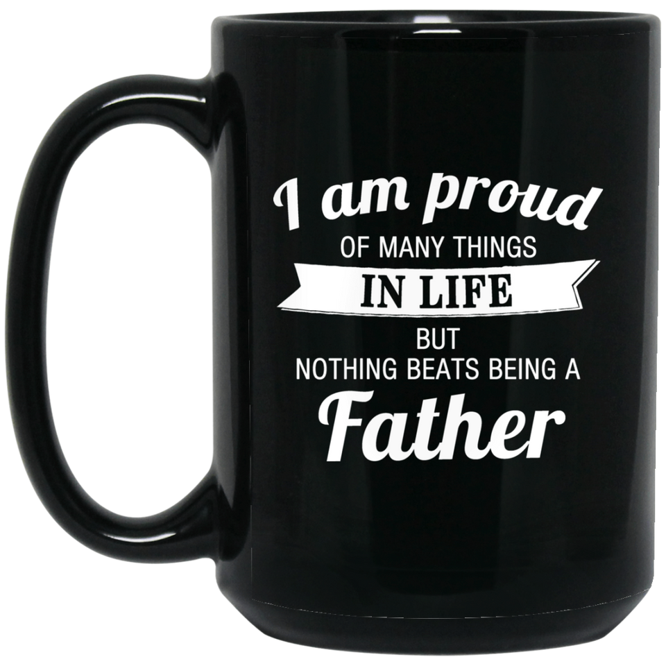 Proud of Many Things In Life, Nothing Beats Being a Father - 15 Oz Coffee Mug Black