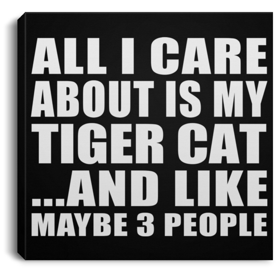 All I Care About Is My Tiger Cat - Canvas Square