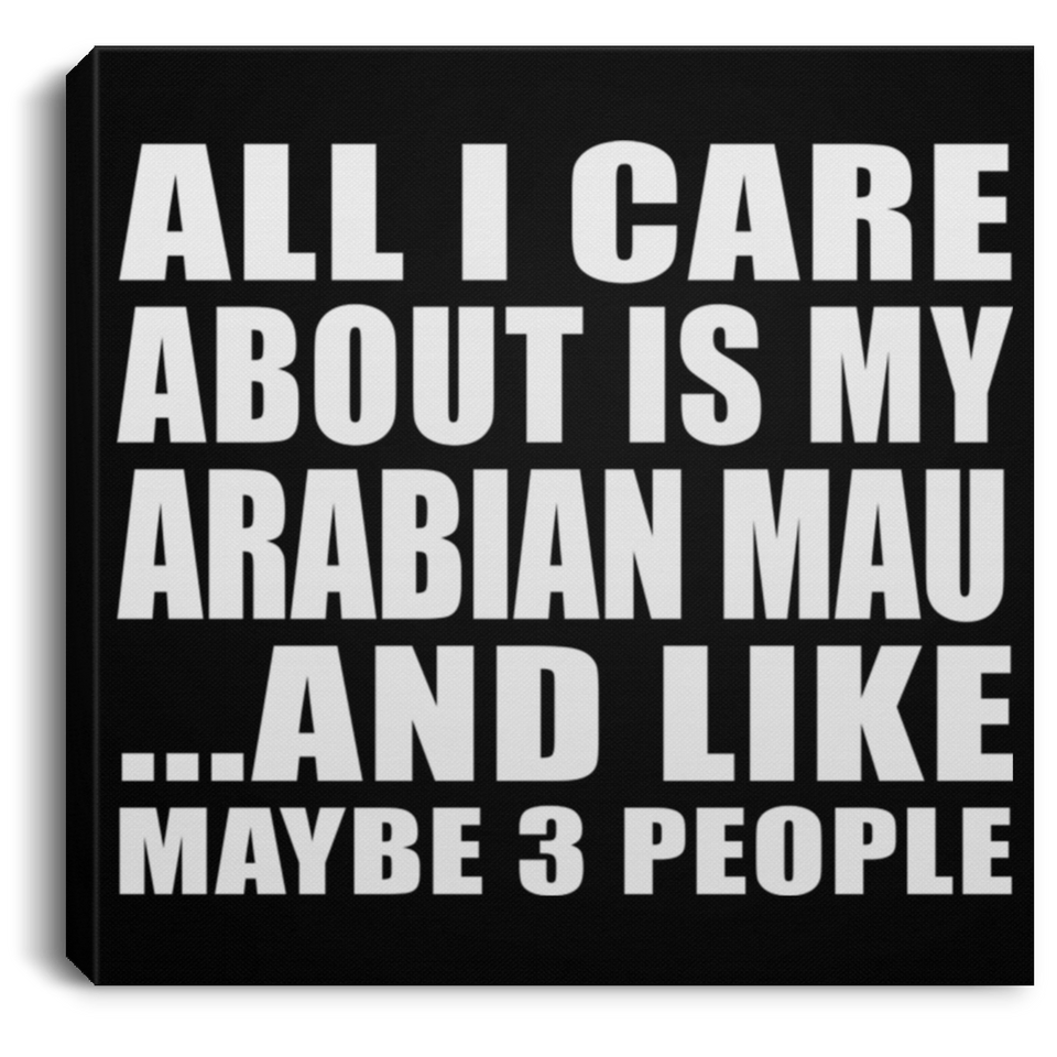 All I Care About Is My Arabian Mau - Canvas Square