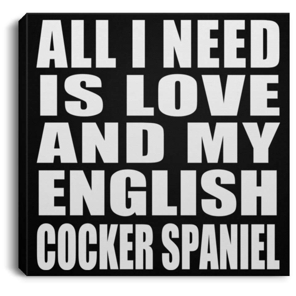 All I Need Is Love And My English Cocker Spaniel - Canvas Square