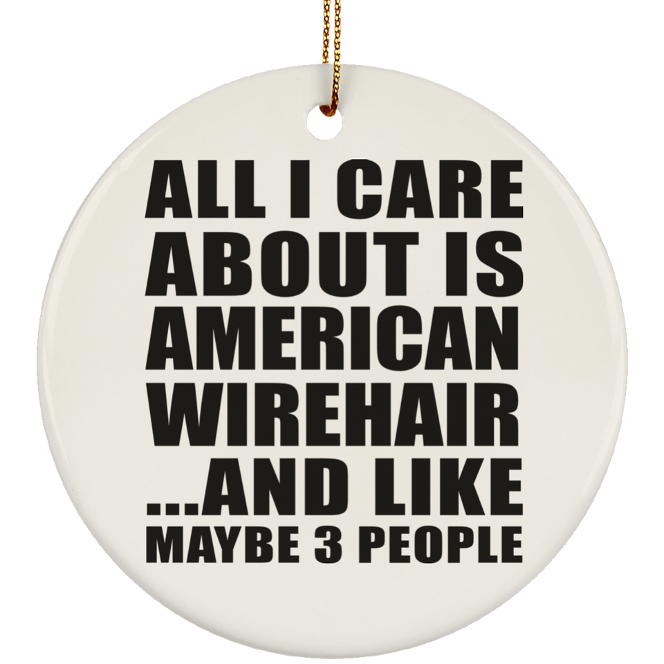 All I Care About Is American Wirehair - Circle Ornament