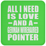 All I Need Is Love And A German Wirehaired Pointer - Drink Coaster