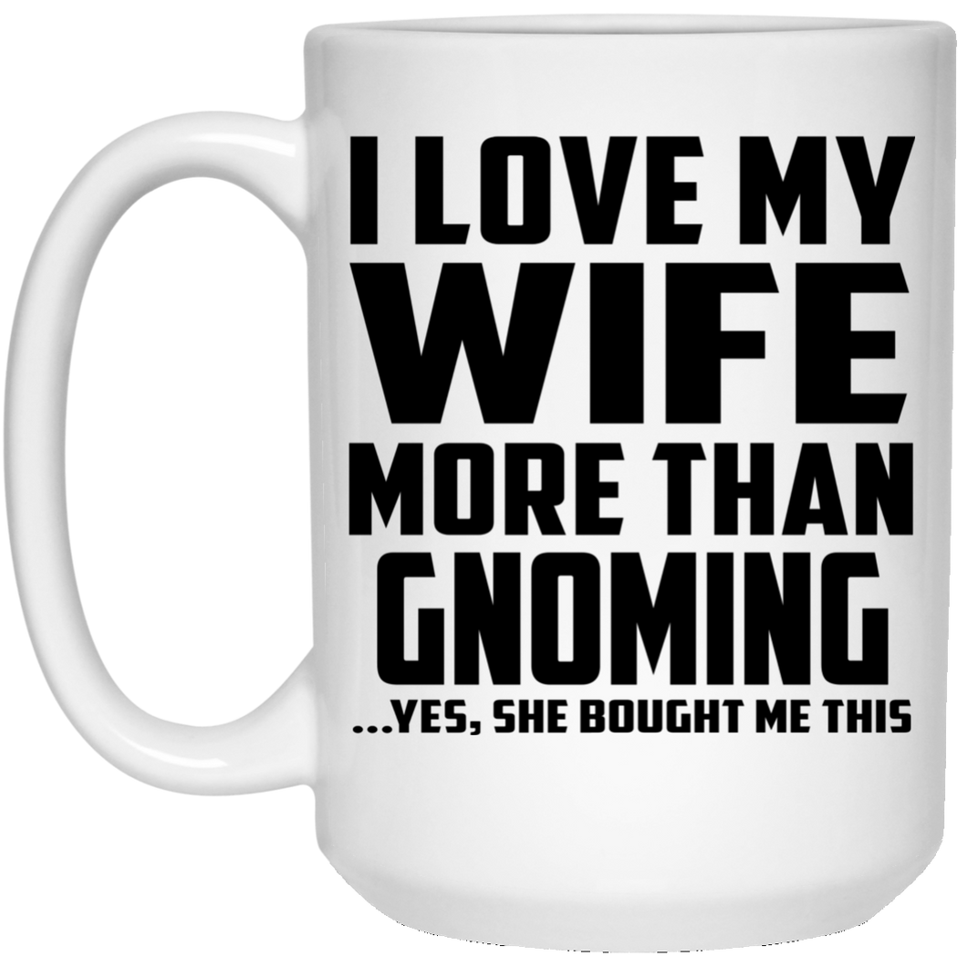 I Love My Wife More Than Gnoming - 15 Oz Coffee Mug
