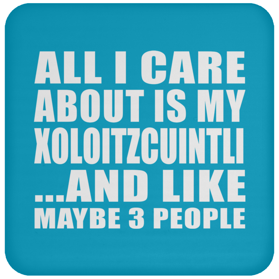 All I Care About Is My Xoloitzcuintli - Drink Coaster