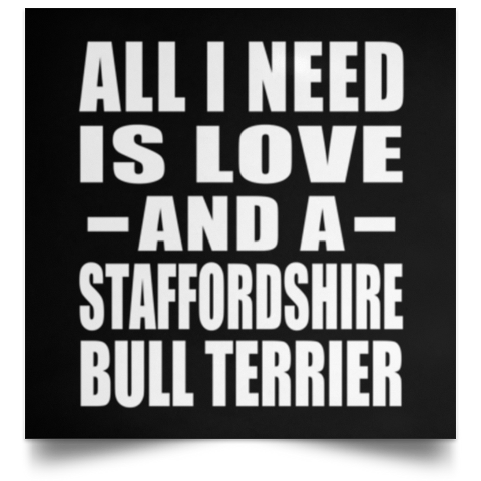 All I Need Is Love And A Staffordshire Bull Terrier - Poster Square