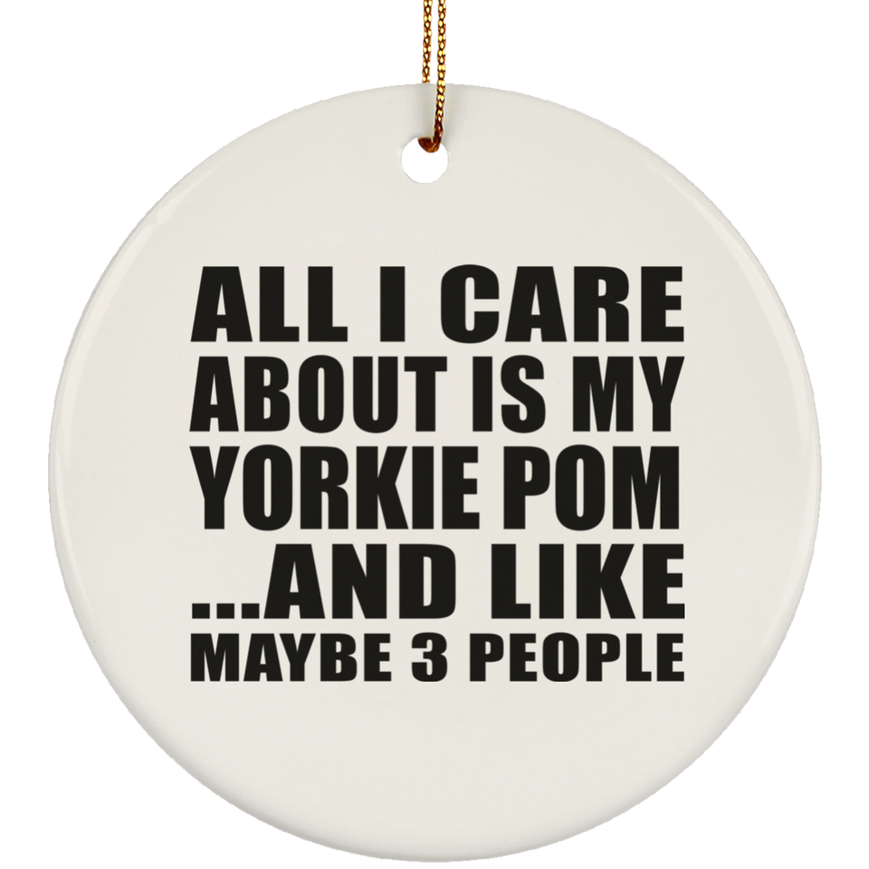 All I Care About Is My Yorkie Pom - Circle Ornament