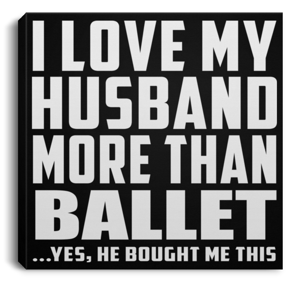 I Love My Husband More Than Ballet - Canvas Square