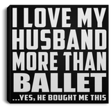 I Love My Husband More Than Ballet - Canvas Square