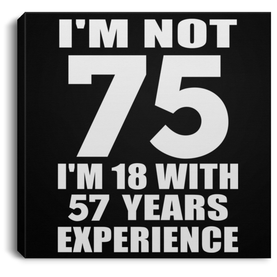 75th Birthday I'm Not 75 I'm 18 With 57 Years Experience - Canvas Square