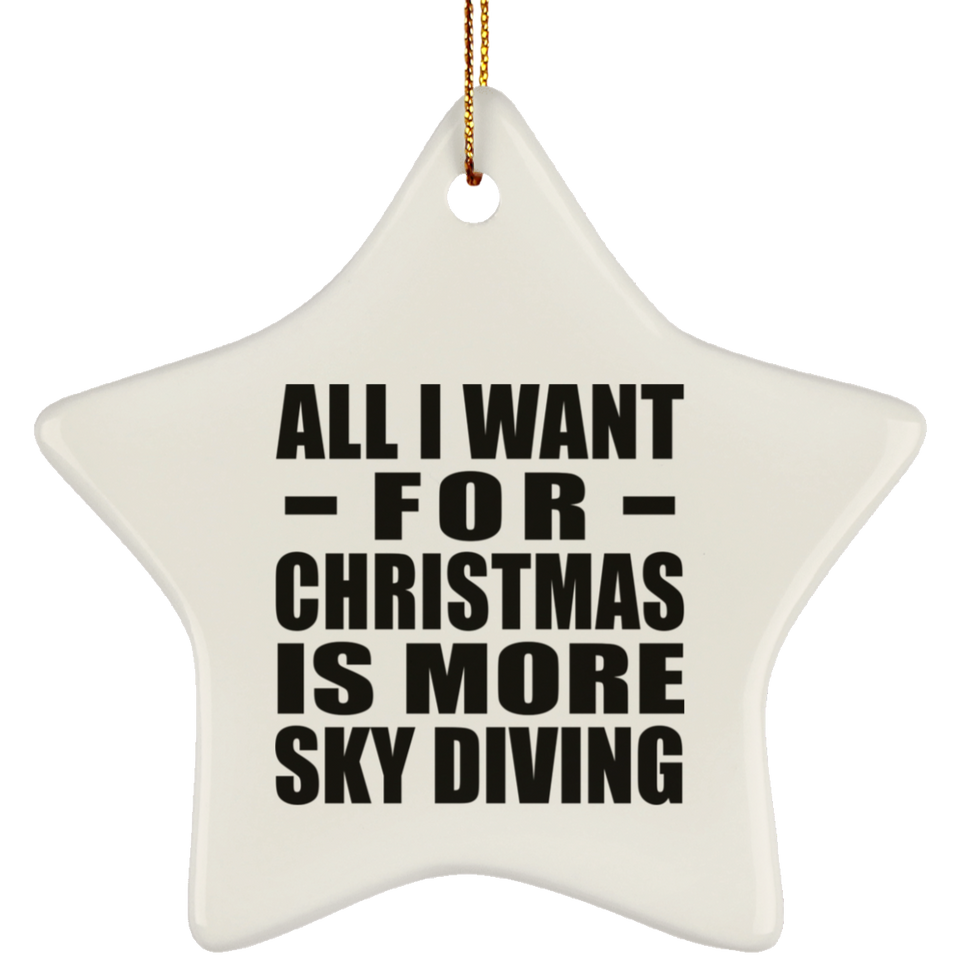 All I Want For Christmas Is More Sky Diving - Star Ornament