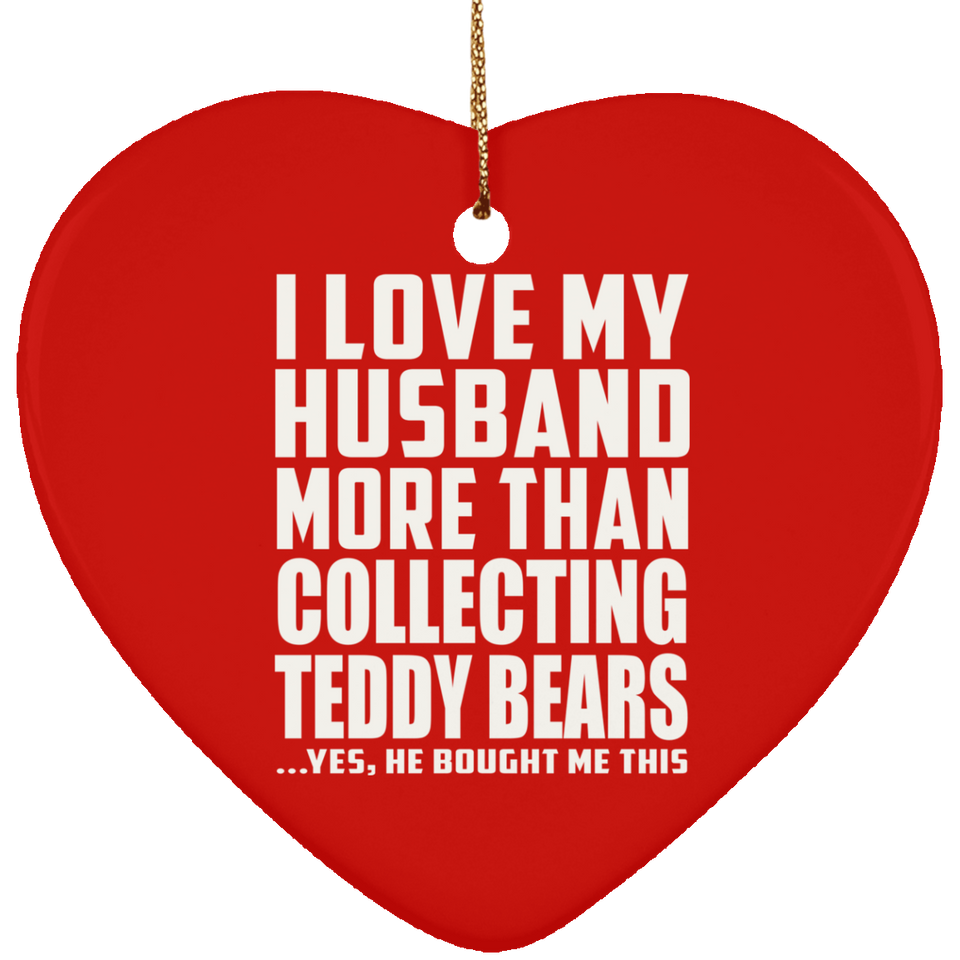 I Love My Husband More Than Collecting Teddy Bears - Heart Ornament