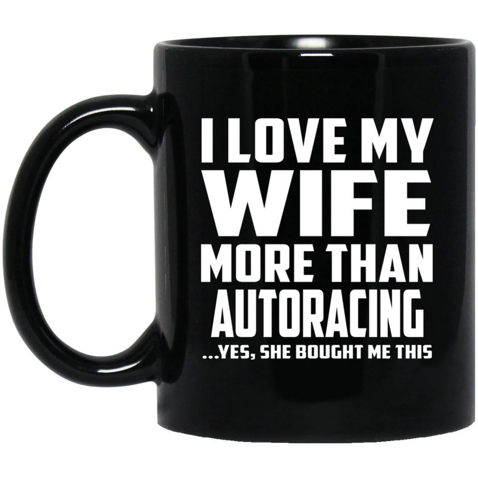 I Love My Wife More Than Autoracing - 11 Oz Coffee Mug Black