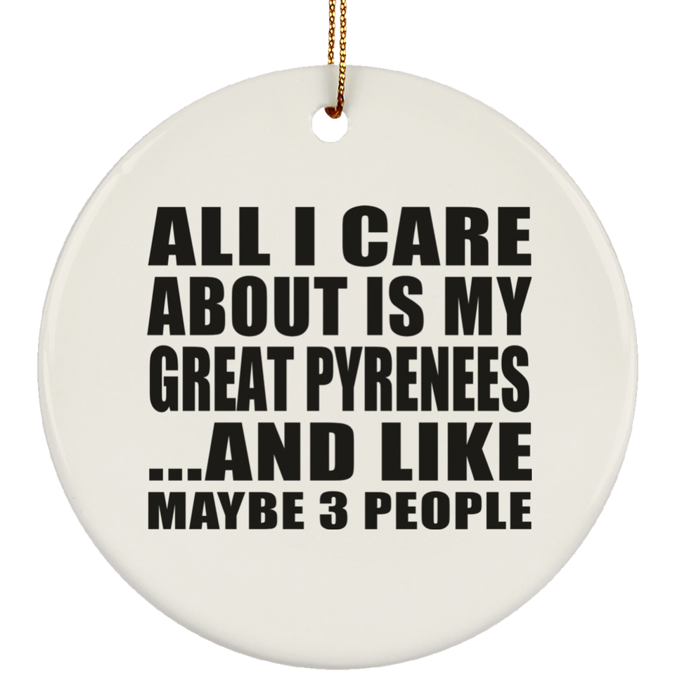 All I Care About Is My Great Pyrenees - Circle Ornament