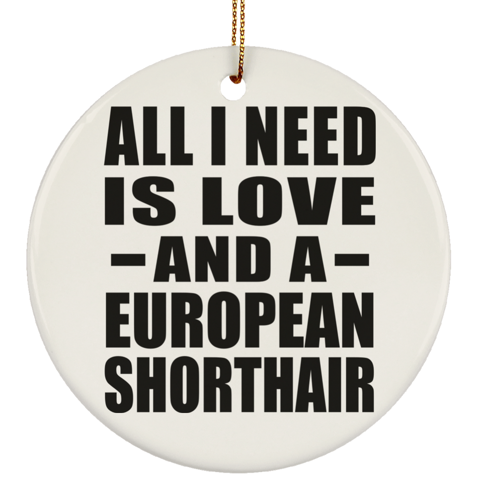 All I Need Is Love And A European Shorthair - Circle Ornament