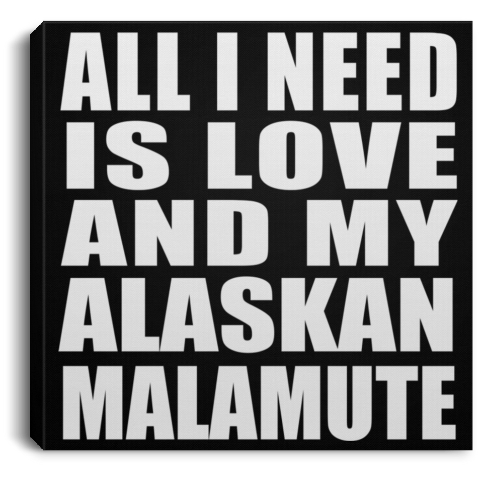 All I Need Is Love And My Alaskan Malamute - Canvas Square