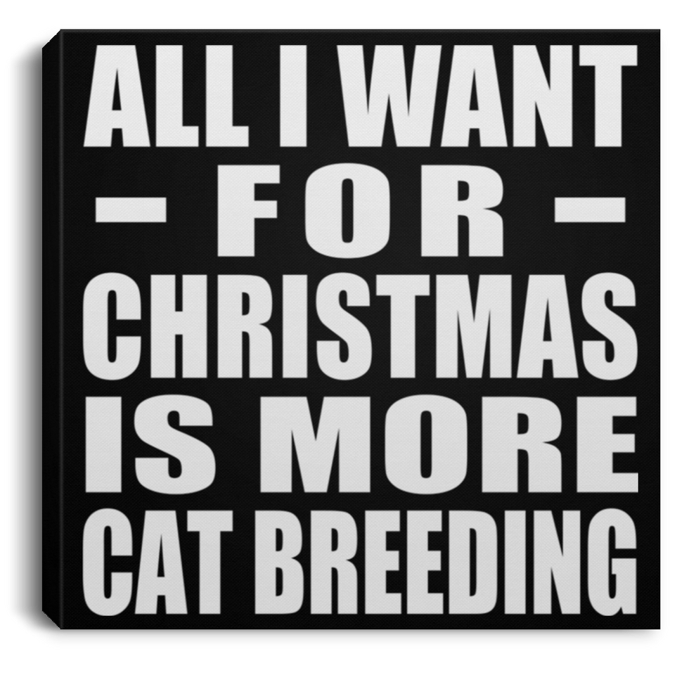 All I Want For Christmas Is More Cat Breeding - Canvas Square
