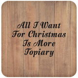 All I Want For Christmas Is More Topiary - Drink Coaster C