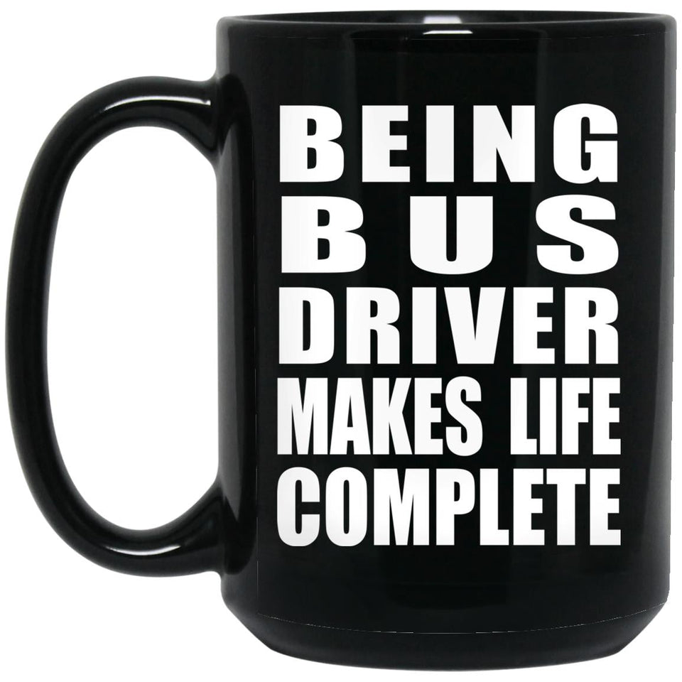 Being Bus Driver Makes Life Complete - 15oz Coffee Mug Black