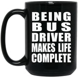 Being Bus Driver Makes Life Complete - 15oz Coffee Mug Black