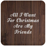 All I Want For Christmas Are My Friends - Drink Coaster D
