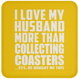 I Love My Husband More Than Collecting Coasters - Drink Coaster