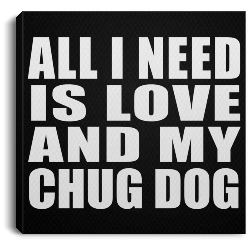 All I Need Is Love And My Chug Dog - Canvas Square
