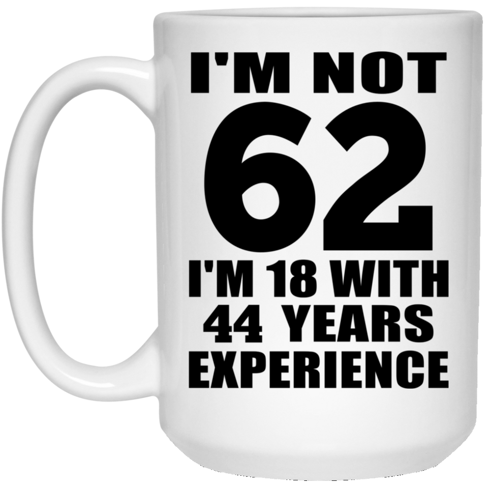 62nd Birthday I'm Not 62 I'm 18 With 44 Years Experience - 15oz Coffee Mug