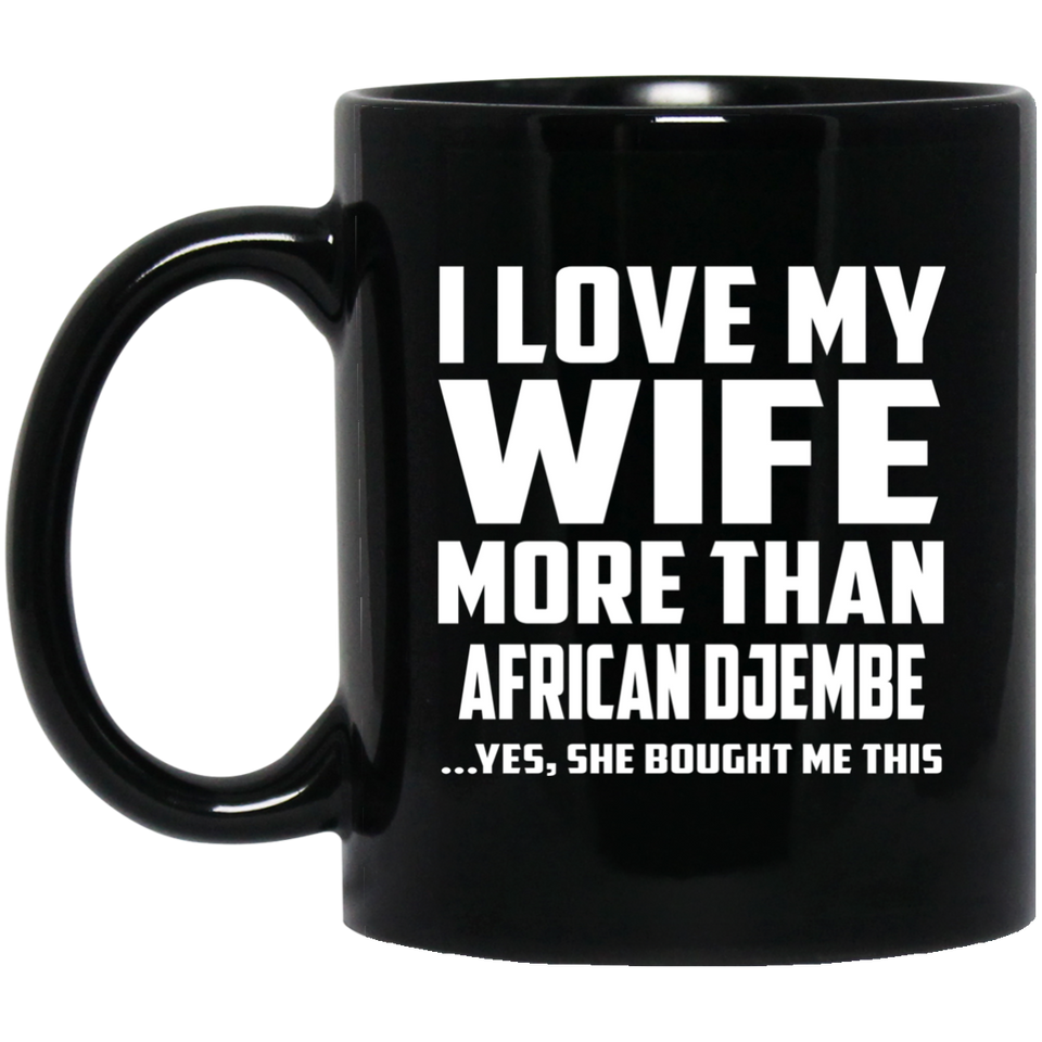 I Love My Wife More Than African Djembe - 11 Oz Coffee Mug Black