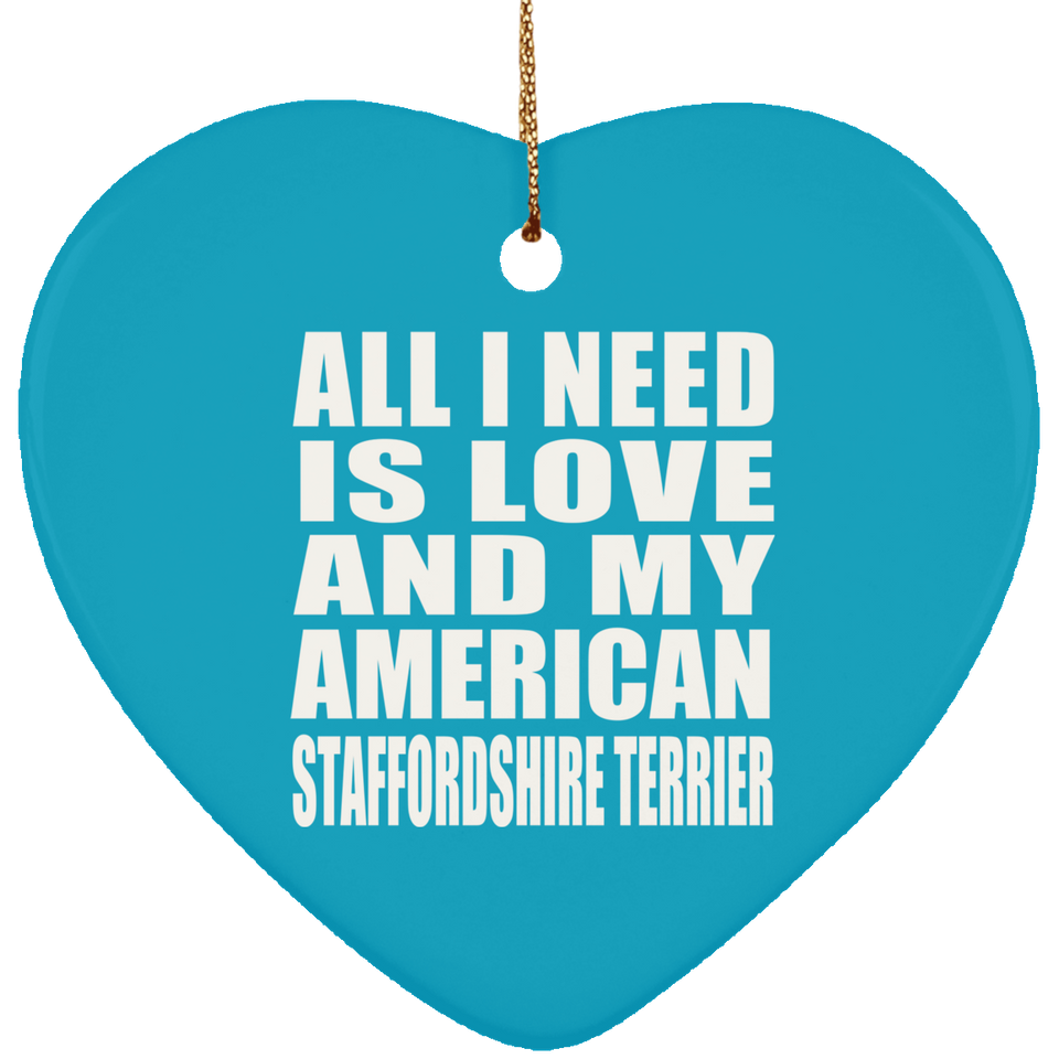 All I Need Is Love And My American Staffordshire Terrier - Heart Ornament