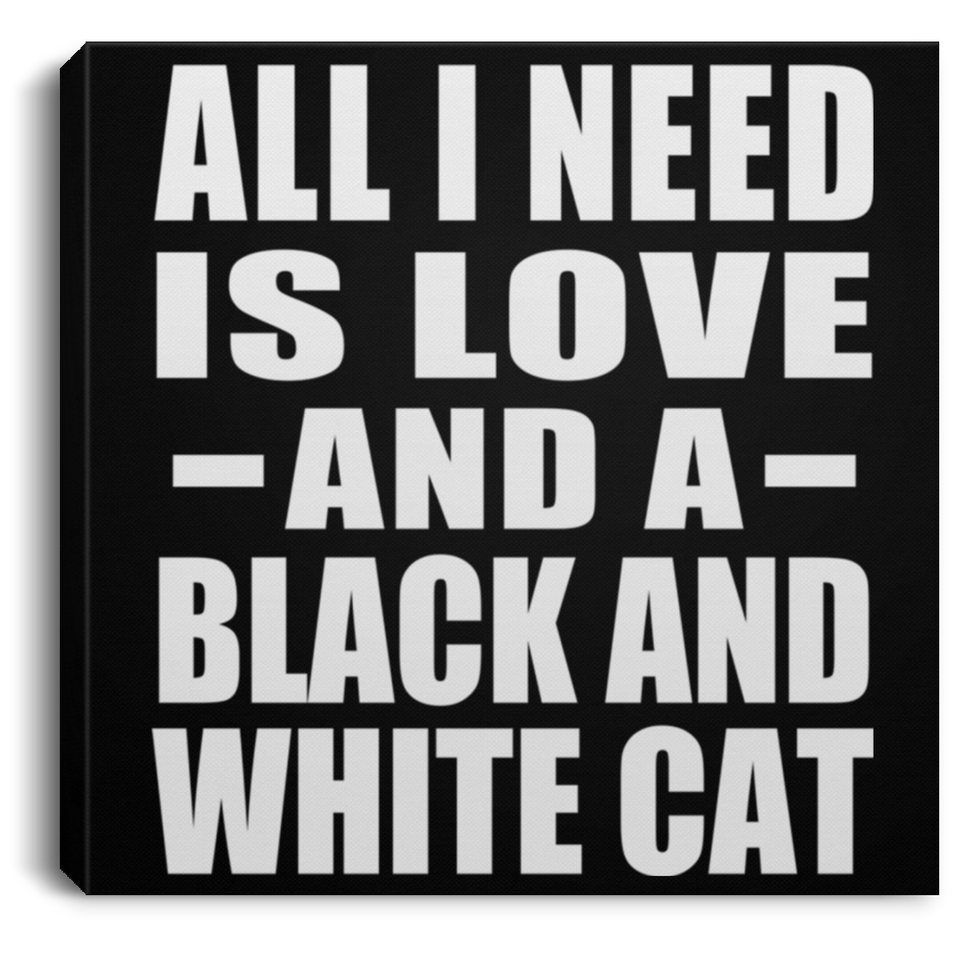 All I Need Is Love And A Black And White Cat - Canvas Square