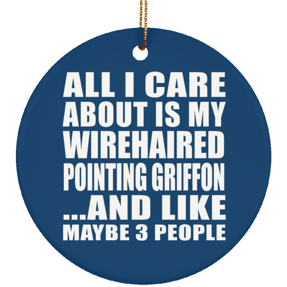 All I Care About Is My Wirehaired Pointing Griffon - Circle Ornament