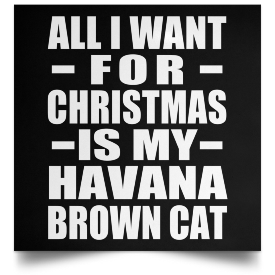All I Want For Christmas Is My Havana Brown Cat - Poster Square