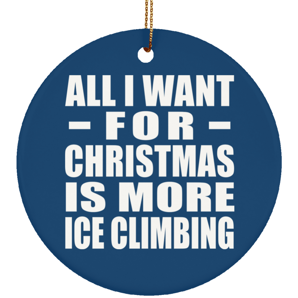 All I Want For Christmas Is More Ice Climbing - Circle Ornament