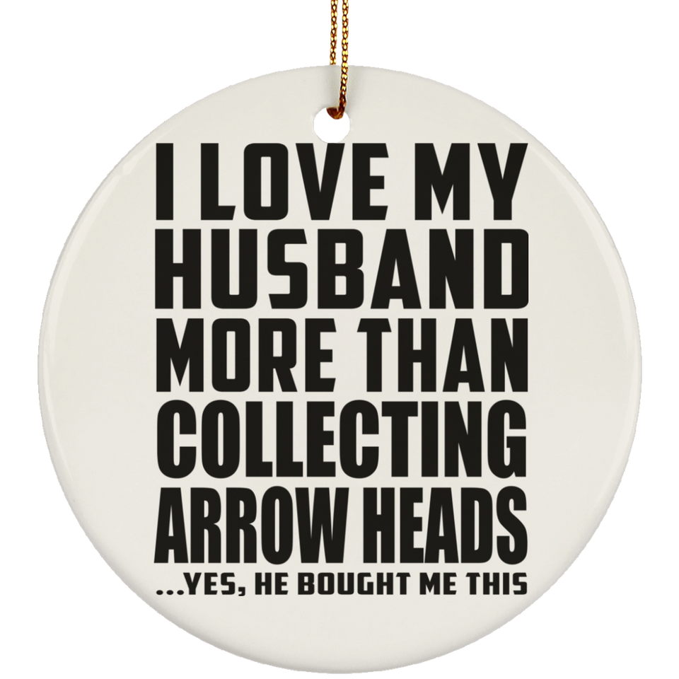 I Love My Husband More Than Collecting Arrow Heads - Circle Ornament
