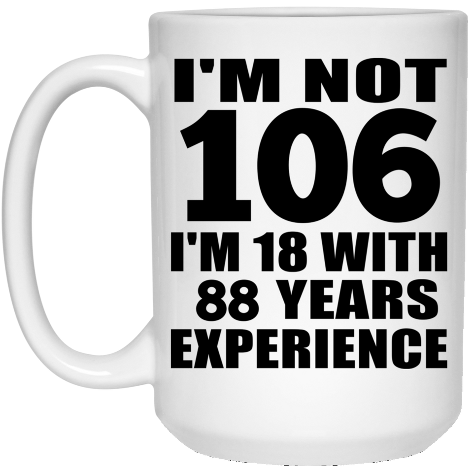 106th Birthday I'm Not 106 I'm 18 With 88 Years Experience - 15oz Coffee Mug