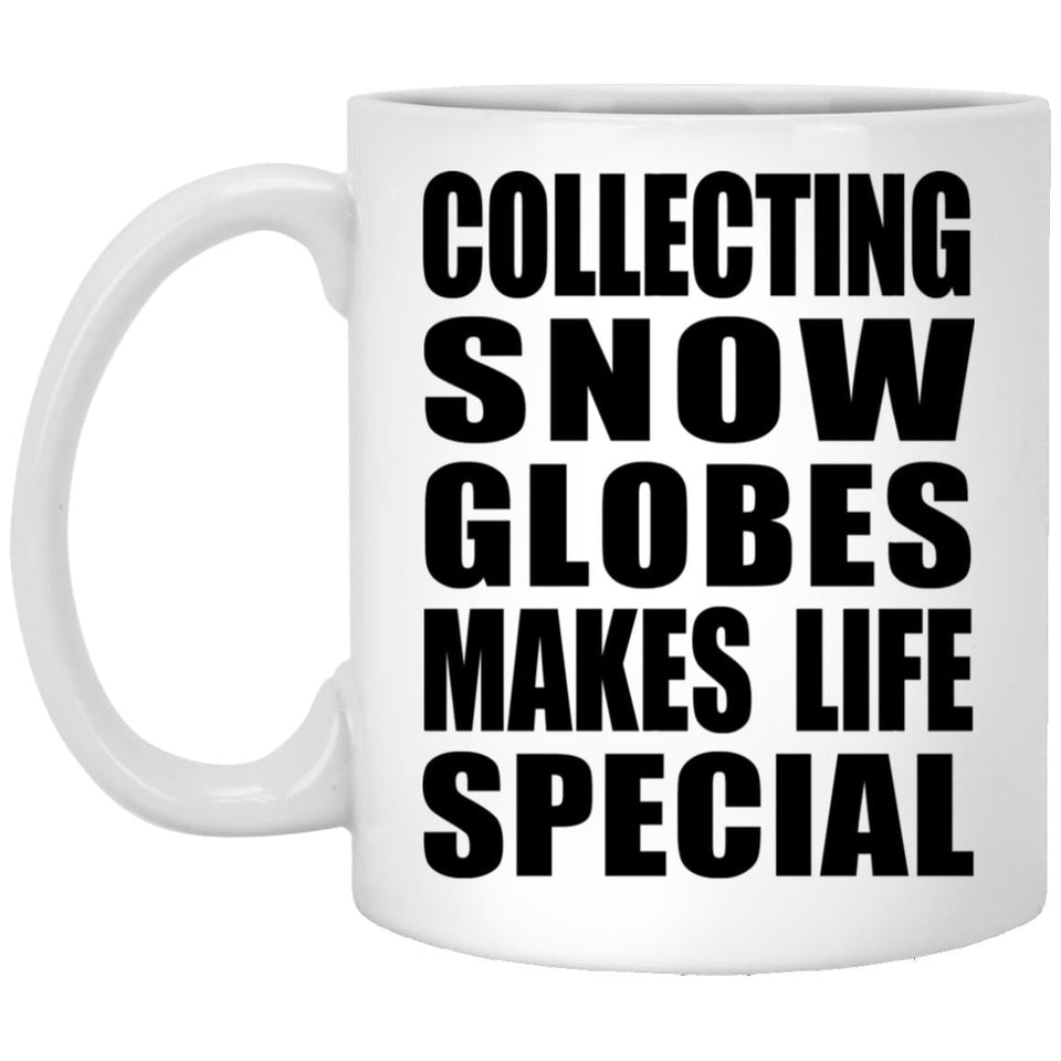 Collecting Snow Globes Makes Life Special - 11oz Coffee Mug