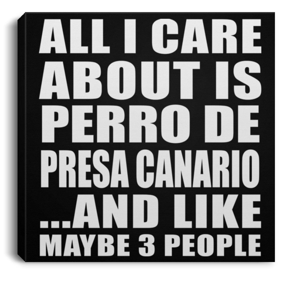 All I Care About Is Perro De Presa Canario - Canvas Square