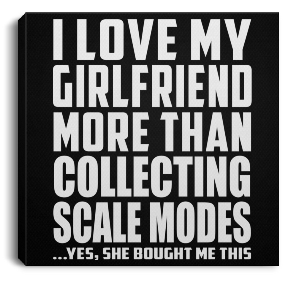 I Love My Girlfriend More Than Collecting Scale Modes - Canvas Square