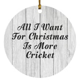 All I Want For Christmas Is More Cricket - Circle Ornament F